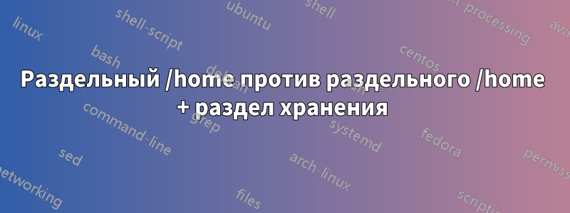 Раздельный /home против раздельного /home + раздел хранения