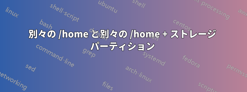 別々の /home と別々の /home + ストレージ パーティション