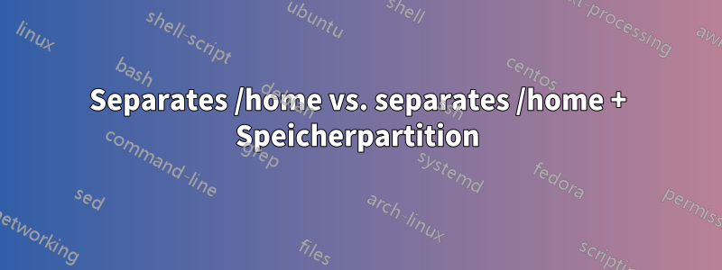 Separates /home vs. separates /home + Speicherpartition