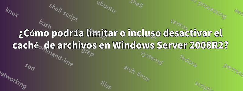 ¿Cómo podría limitar o incluso desactivar el caché de archivos en Windows Server 2008R2?