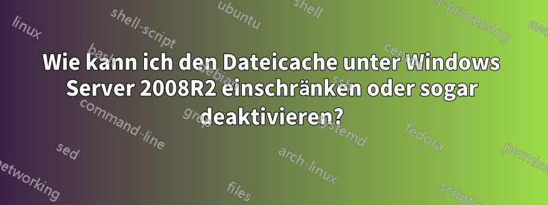 Wie kann ich den Dateicache unter Windows Server 2008R2 einschränken oder sogar deaktivieren?