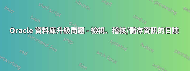 Oracle 資料庫升級問題 - 檢視、稽核/儲存資訊的日誌