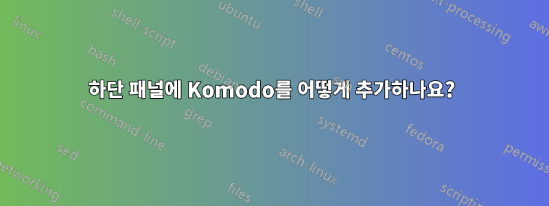 하단 패널에 Komodo를 어떻게 추가하나요?