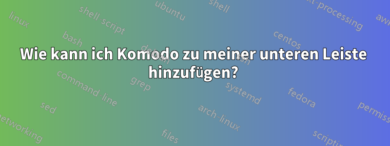 Wie kann ich Komodo zu meiner unteren Leiste hinzufügen?