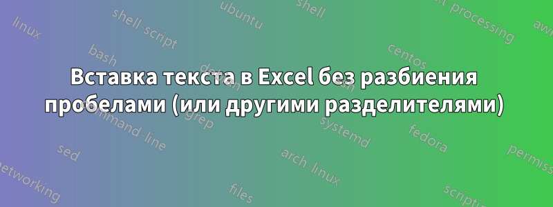 Вставка текста в Excel без разбиения пробелами (или другими разделителями)