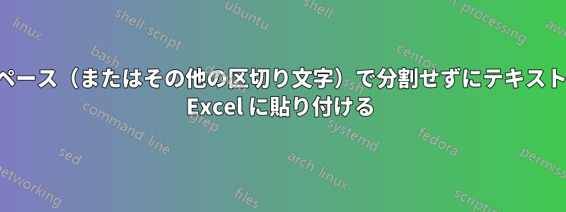 スペース（またはその他の区切り文字）で分割せずにテキストを Excel に貼り付ける