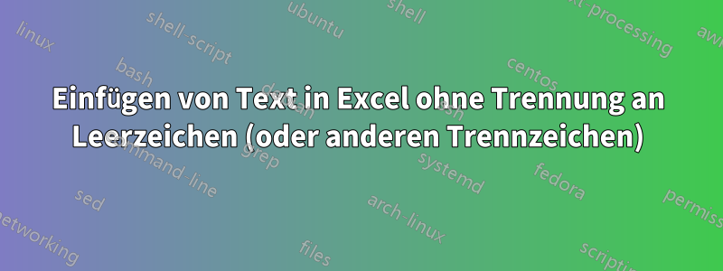 Einfügen von Text in Excel ohne Trennung an Leerzeichen (oder anderen Trennzeichen)