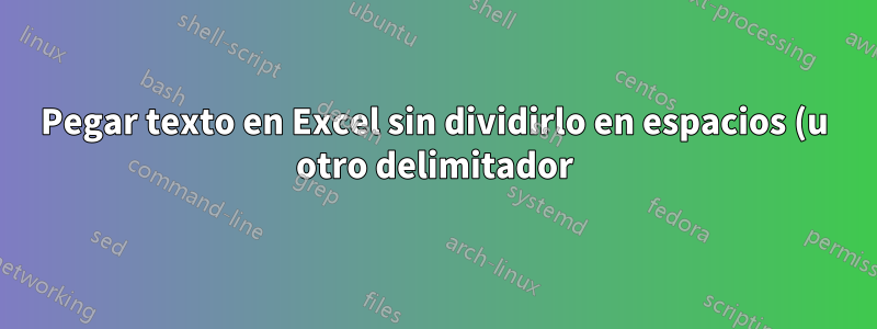 Pegar texto en Excel sin dividirlo en espacios (u otro delimitador)