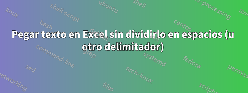 Pegar texto en Excel sin dividirlo en espacios (u otro delimitador)