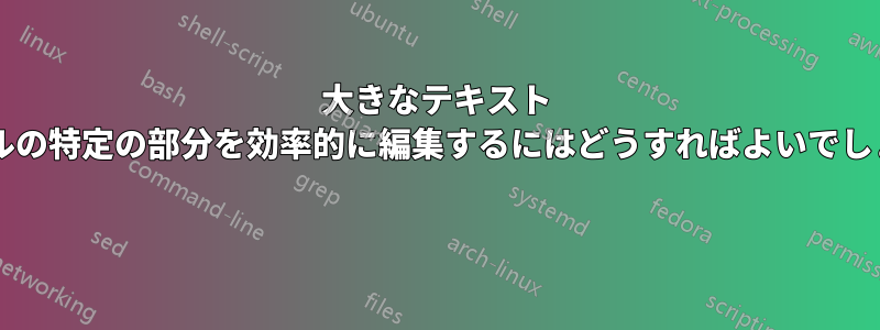 大きなテキスト ファイルの特定の部分を効率的に編集するにはどうすればよいでしょうか? 