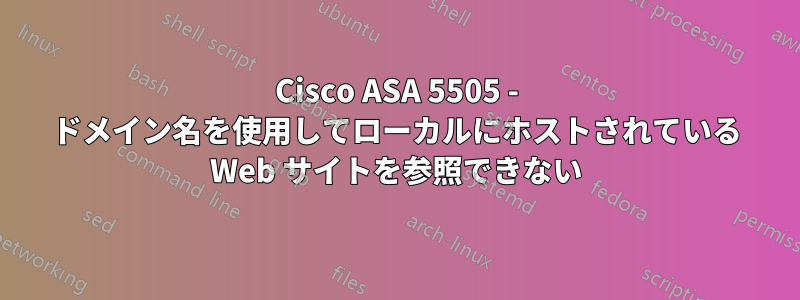 Cisco ASA 5505 - ドメイン名を使用してローカルにホストされている Web サイトを参照できない