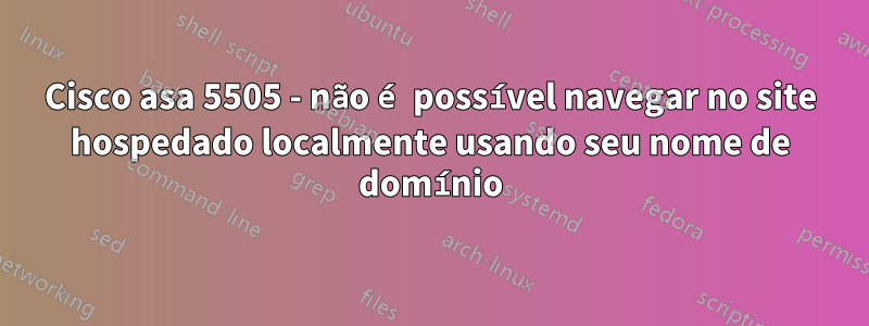 Cisco asa 5505 - não é possível navegar no site hospedado localmente usando seu nome de domínio