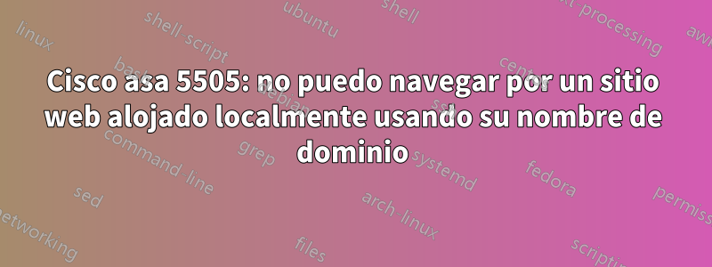 Cisco asa 5505: no puedo navegar por un sitio web alojado localmente usando su nombre de dominio