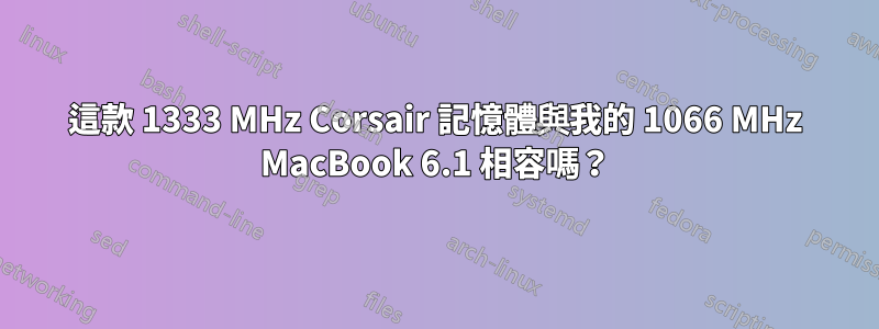 這款 1333 MHz Corsair 記憶體與我的 1066 MHz MacBook 6.1 相容嗎？