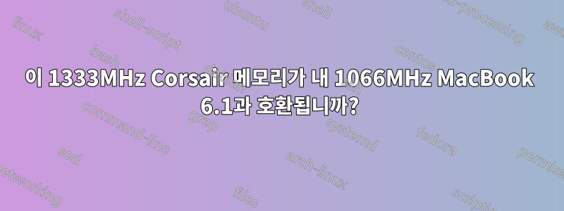 이 1333MHz Corsair 메모리가 내 1066MHz MacBook 6.1과 호환됩니까?