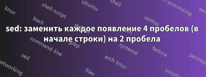 sed: заменить каждое появление 4 пробелов (в начале строки) на 2 пробела