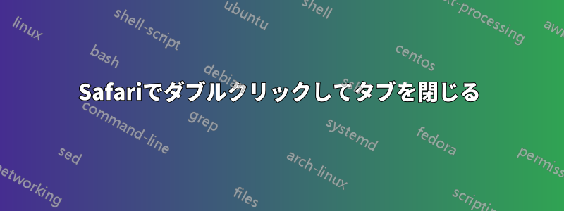 Safariでダブルクリックしてタブを閉じる