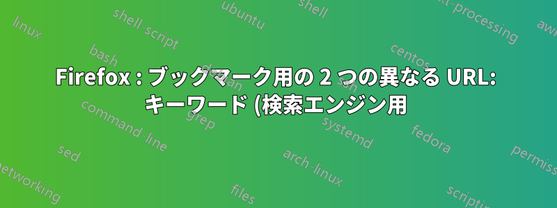 Firefox : ブックマーク用の 2 つの異なる URL: キーワード (検索エンジン用) とベース