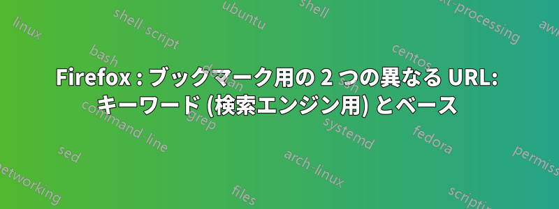 Firefox : ブックマーク用の 2 つの異なる URL: キーワード (検索エンジン用) とベース