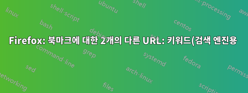 Firefox: 북마크에 대한 2개의 다른 URL: 키워드(검색 엔진용) 및 기본