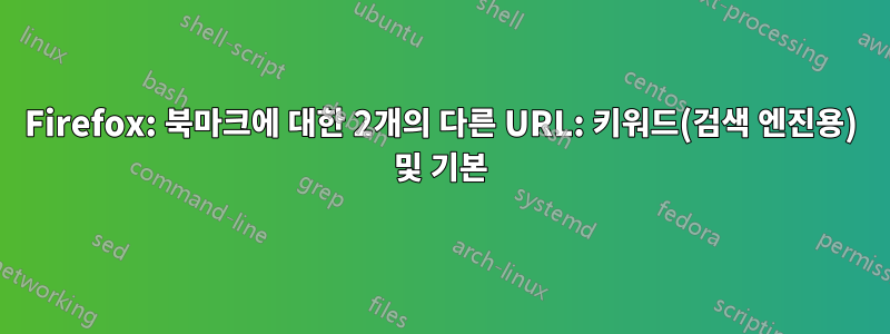 Firefox: 북마크에 대한 2개의 다른 URL: 키워드(검색 엔진용) 및 기본