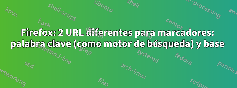 Firefox: 2 URL diferentes para marcadores: palabra clave (como motor de búsqueda) y base