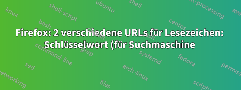Firefox: 2 verschiedene URLs für Lesezeichen: Schlüsselwort (für Suchmaschine) und Basis