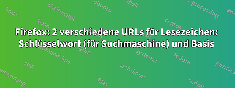 Firefox: 2 verschiedene URLs für Lesezeichen: Schlüsselwort (für Suchmaschine) und Basis