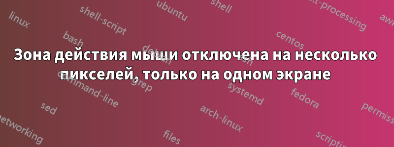 Зона действия мыши отключена на несколько пикселей, только на одном экране