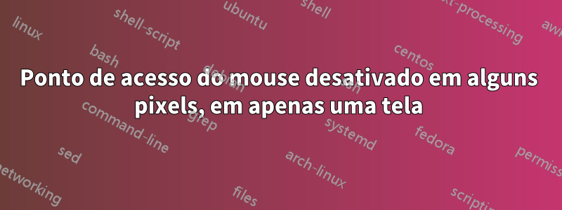 Ponto de acesso do mouse desativado em alguns pixels, em apenas uma tela