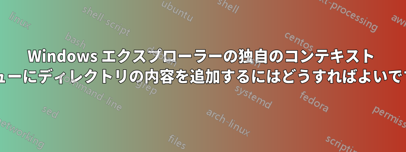 Windows エクスプローラーの独自のコンテキスト メニューにディレクトリの内容を追加するにはどうすればよいですか?