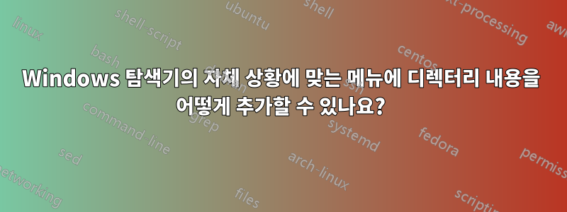 Windows 탐색기의 자체 상황에 맞는 메뉴에 디렉터리 내용을 어떻게 추가할 수 있나요?