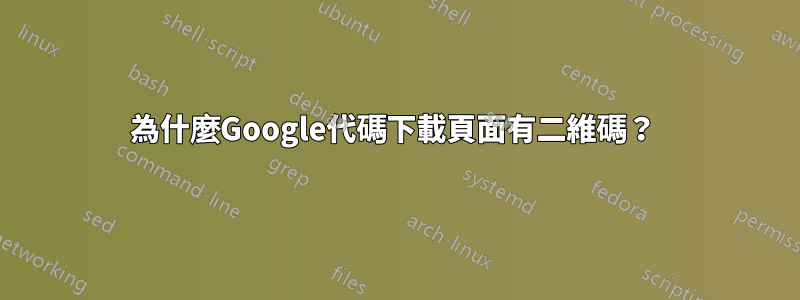 為什麼Google代碼下載頁面有二維碼？ 