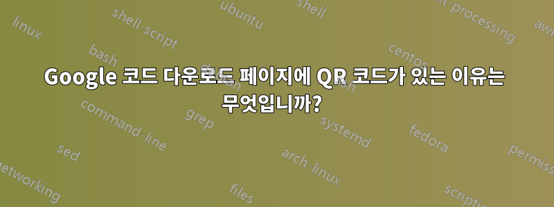 Google 코드 다운로드 페이지에 QR 코드가 있는 이유는 무엇입니까? 