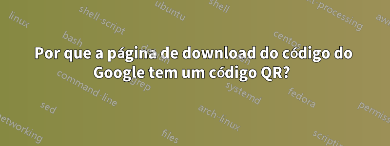 Por que a página de download do código do Google tem um código QR? 