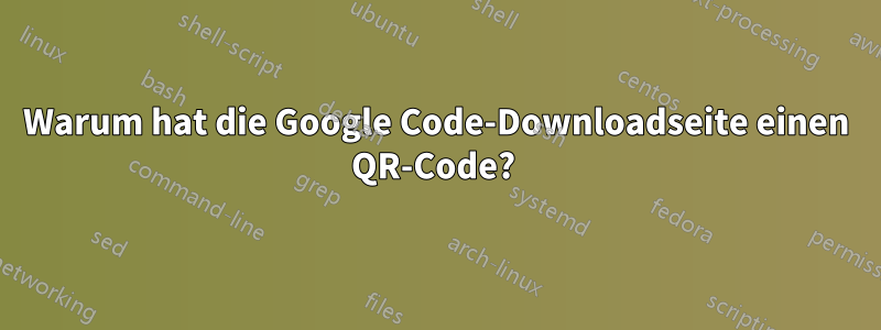 Warum hat die Google Code-Downloadseite einen QR-Code? 