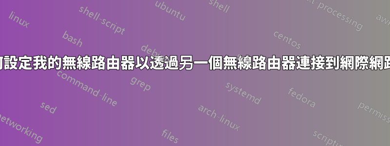 如何設定我的無線路由器以透過另一個無線路由器連接到網際網路？