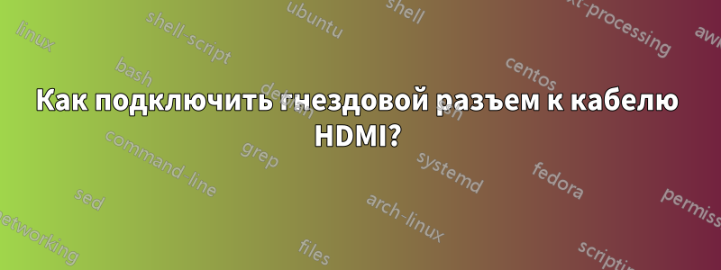 Как подключить гнездовой разъем к кабелю HDMI?