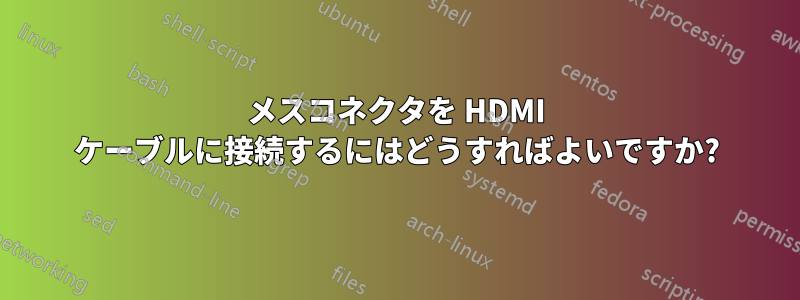 メスコネクタを HDMI ケーブルに接続するにはどうすればよいですか?