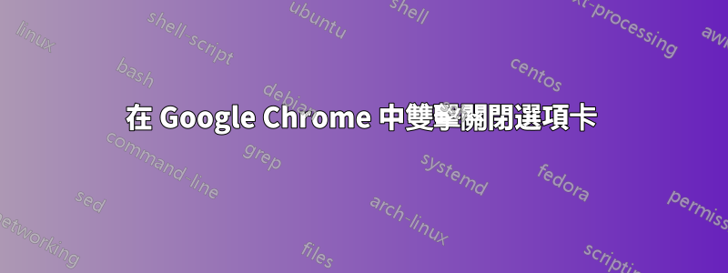 在 Google Chrome 中雙擊關閉選項卡