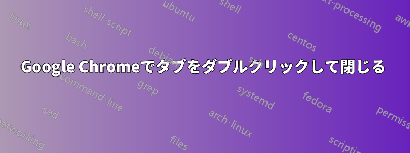 Google Chromeでタブをダブルクリックして閉じる