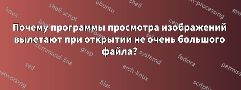 Почему программы просмотра изображений вылетают при открытии не очень большого файла?