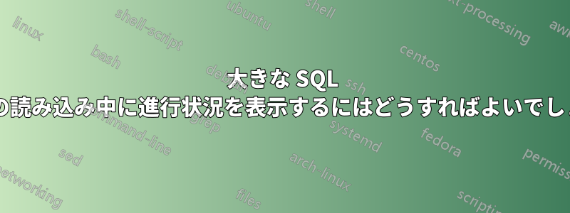 大きな SQL ダンプの読み込み中に進行状況を表示するにはどうすればよいでしょうか?