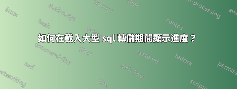 如何在載入大型 sql 轉儲期間顯示進度？