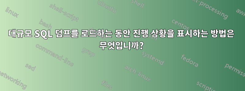 대규모 SQL 덤프를 로드하는 동안 진행 상황을 표시하는 방법은 무엇입니까?