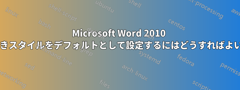 Microsoft Word 2010 で箇条書きスタイルをデフォルトとして設定するにはどうすればよいですか?