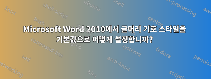 Microsoft Word 2010에서 글머리 기호 스타일을 기본값으로 어떻게 설정합니까?