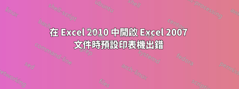 在 Excel 2010 中開啟 Excel 2007 文件時預設印表機出錯