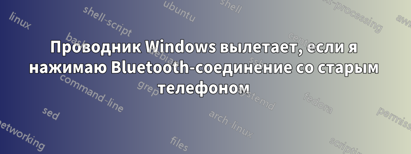 Проводник Windows вылетает, если я нажимаю Bluetooth-соединение со старым телефоном