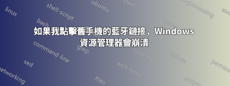 如果我點擊舊手機的藍牙鏈接，Windows 資源管理器會崩潰